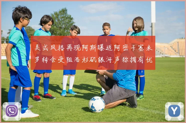 美式风格再现阿斯曝迈阿密卡塞米罗转会受阻洛杉矶银河声称拥有优先签约权