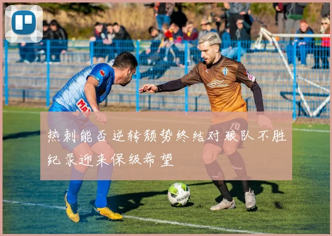 热刺能否逆转颓势终结对狼队不胜纪录迎来保级希望