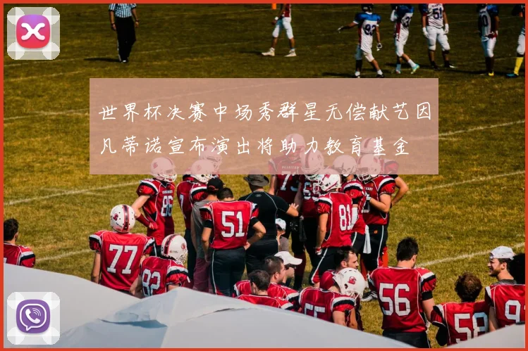 世界杯决赛中场秀群星无偿献艺因凡蒂诺宣布演出将助力教育基金