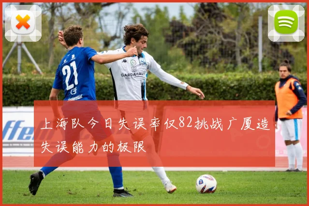 上海队今日失误率仅82挑战广厦造失误能力的极限