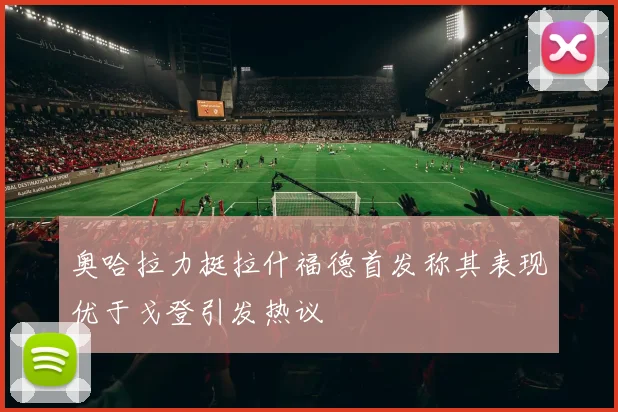 奥哈拉力挺拉什福德首发称其表现优于戈登引发热议