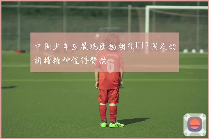 中国少年应展现蓬勃朝气U17国足的拼搏精神值得赞扬