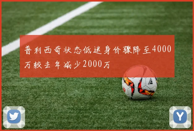 普利西奇状态低迷身价骤降至4000万较去年减少2000万