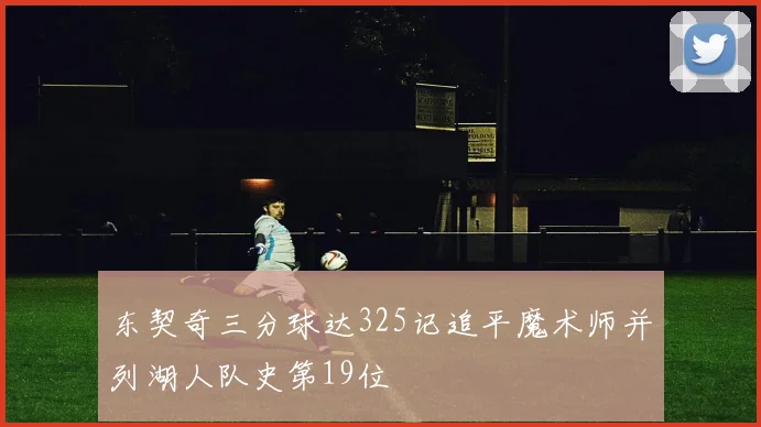 东契奇三分球达325记追平魔术师并列湖人队史第19位