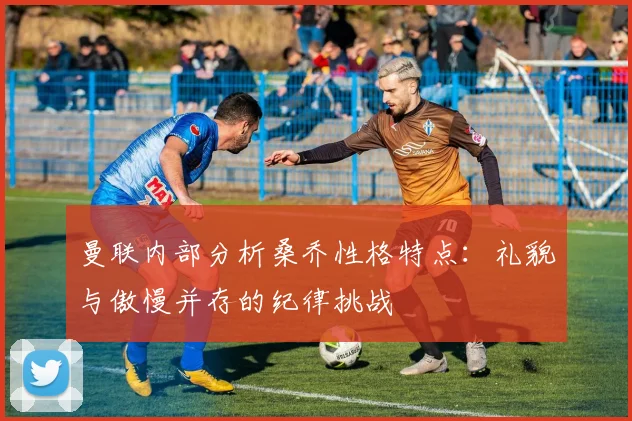 曼联内部分析桑乔性格特点：礼貌与傲慢并存的纪律挑战